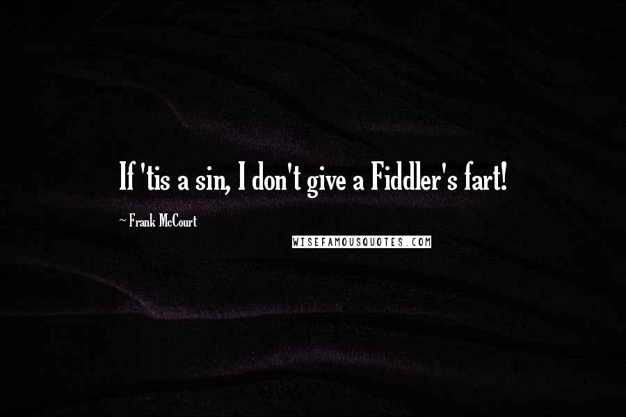 Frank McCourt Quotes: If 'tis a sin, I don't give a Fiddler's fart!