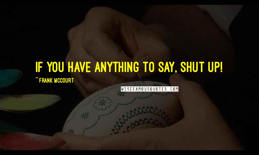 Frank McCourt Quotes: If you have anything to say, shut up!