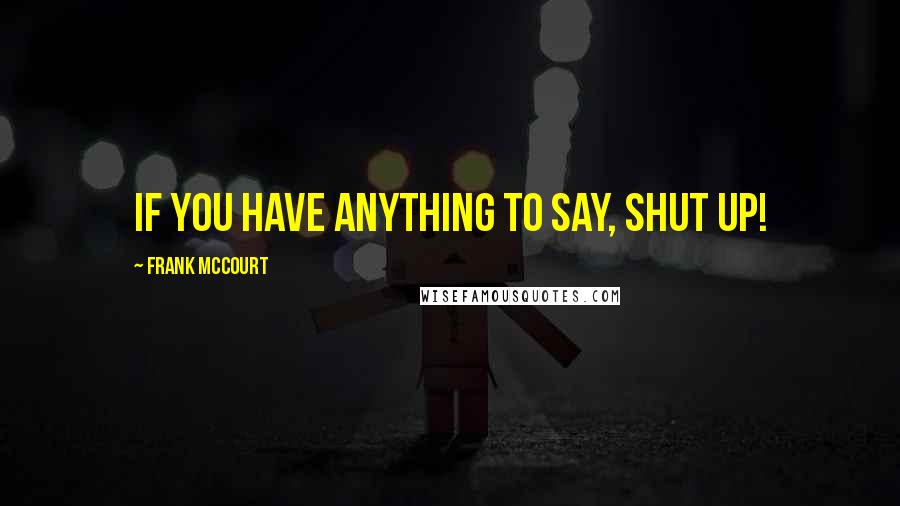 Frank McCourt Quotes: If you have anything to say, shut up!