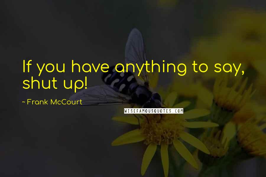 Frank McCourt Quotes: If you have anything to say, shut up!