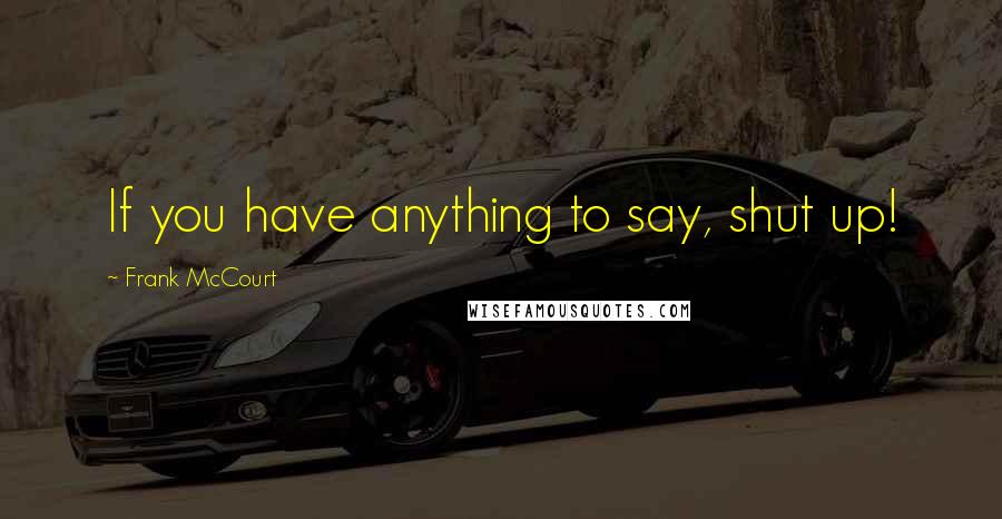 Frank McCourt Quotes: If you have anything to say, shut up!