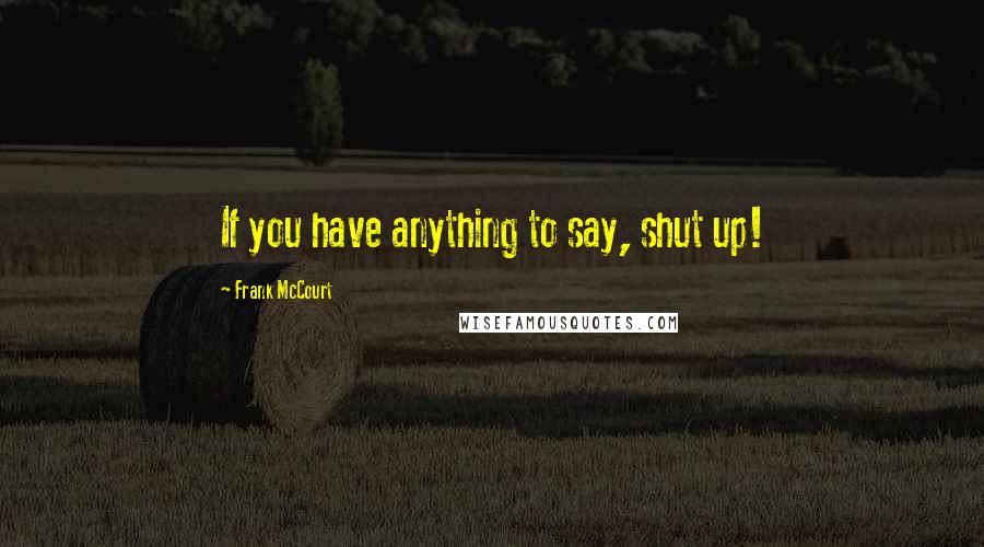 Frank McCourt Quotes: If you have anything to say, shut up!