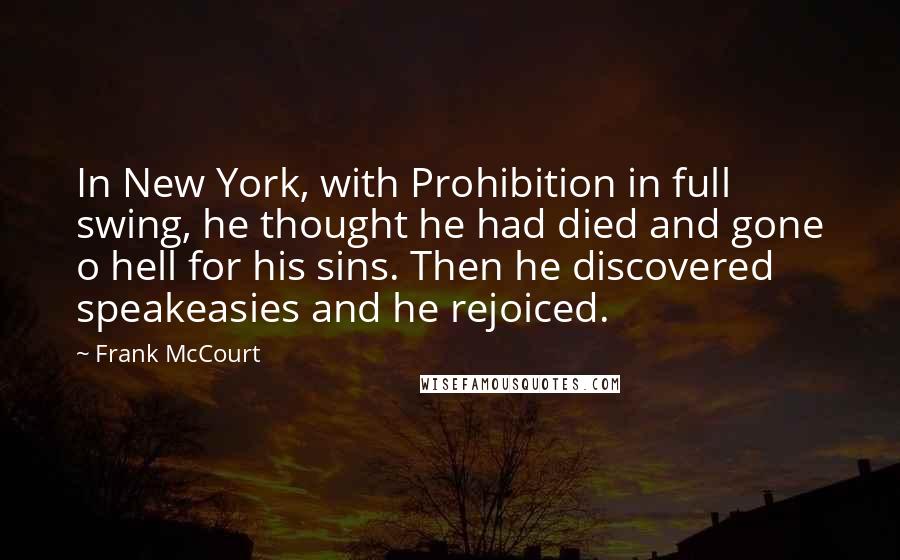 Frank McCourt Quotes: In New York, with Prohibition in full swing, he thought he had died and gone o hell for his sins. Then he discovered speakeasies and he rejoiced.