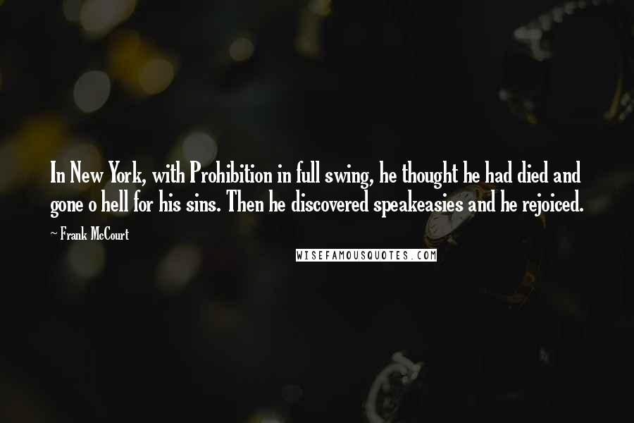 Frank McCourt Quotes: In New York, with Prohibition in full swing, he thought he had died and gone o hell for his sins. Then he discovered speakeasies and he rejoiced.