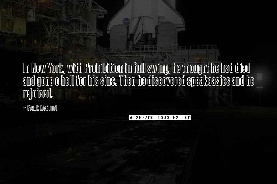 Frank McCourt Quotes: In New York, with Prohibition in full swing, he thought he had died and gone o hell for his sins. Then he discovered speakeasies and he rejoiced.