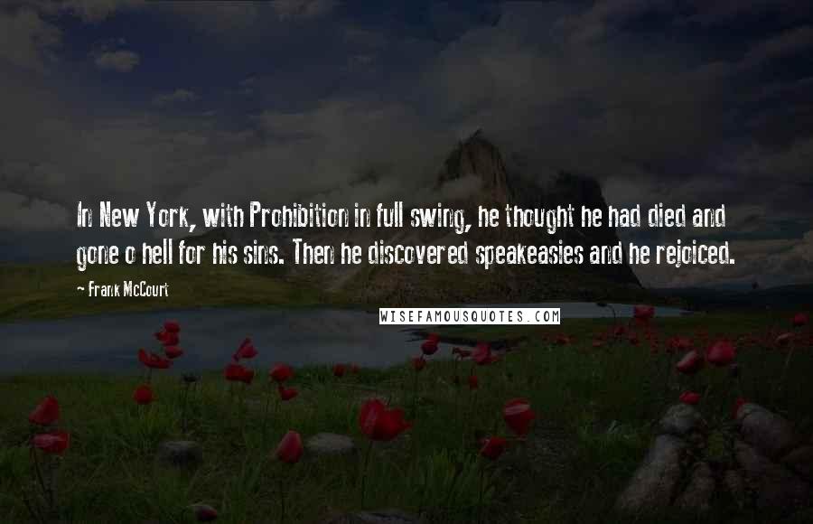 Frank McCourt Quotes: In New York, with Prohibition in full swing, he thought he had died and gone o hell for his sins. Then he discovered speakeasies and he rejoiced.