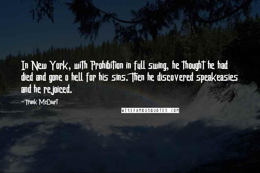 Frank McCourt Quotes: In New York, with Prohibition in full swing, he thought he had died and gone o hell for his sins. Then he discovered speakeasies and he rejoiced.