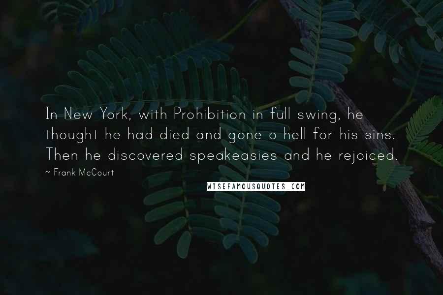 Frank McCourt Quotes: In New York, with Prohibition in full swing, he thought he had died and gone o hell for his sins. Then he discovered speakeasies and he rejoiced.