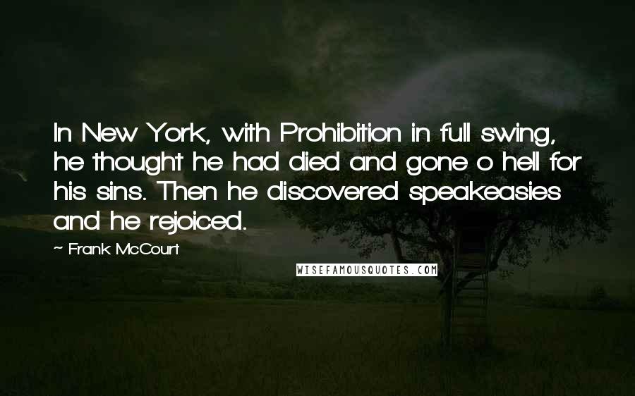 Frank McCourt Quotes: In New York, with Prohibition in full swing, he thought he had died and gone o hell for his sins. Then he discovered speakeasies and he rejoiced.