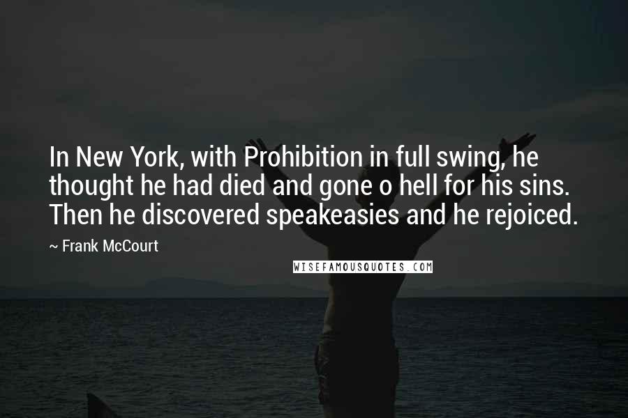 Frank McCourt Quotes: In New York, with Prohibition in full swing, he thought he had died and gone o hell for his sins. Then he discovered speakeasies and he rejoiced.