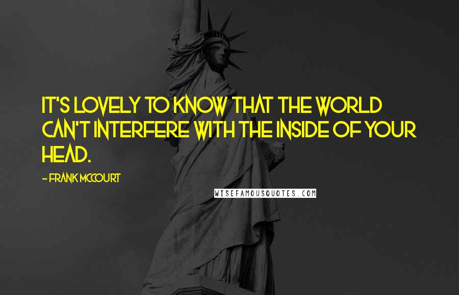 Frank McCourt Quotes: It's lovely to know that the world can't interfere with the inside of your head.