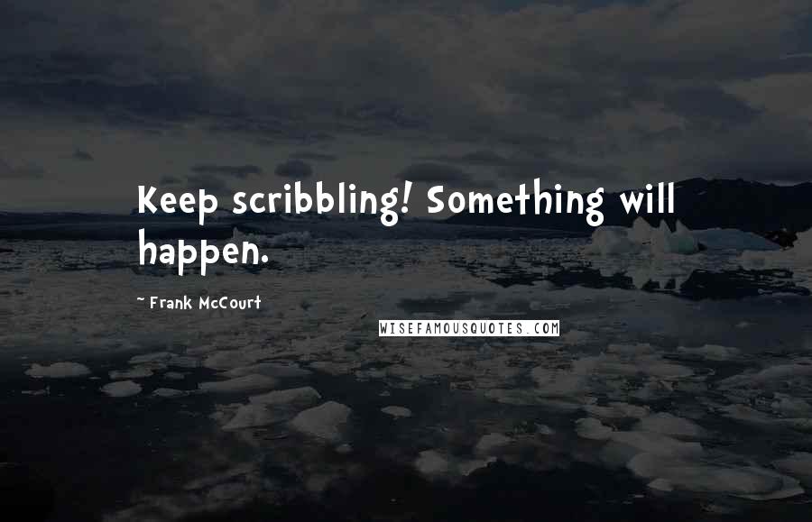 Frank McCourt Quotes: Keep scribbling! Something will happen.