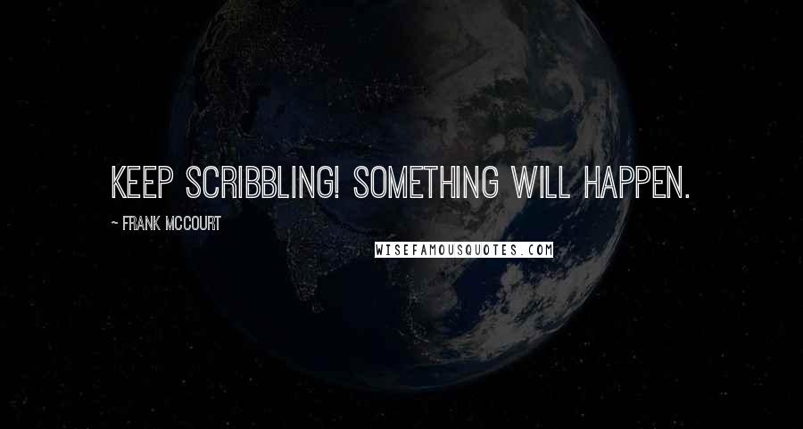 Frank McCourt Quotes: Keep scribbling! Something will happen.