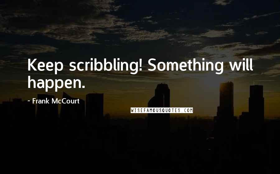 Frank McCourt Quotes: Keep scribbling! Something will happen.