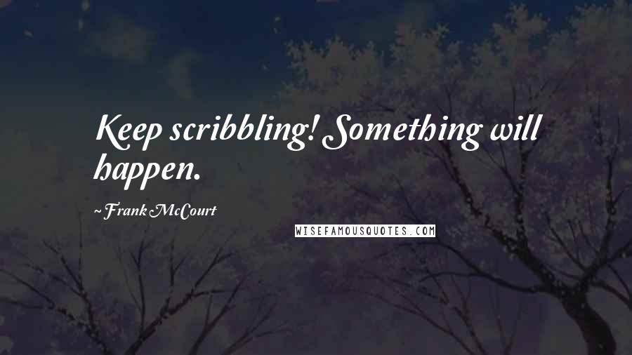 Frank McCourt Quotes: Keep scribbling! Something will happen.