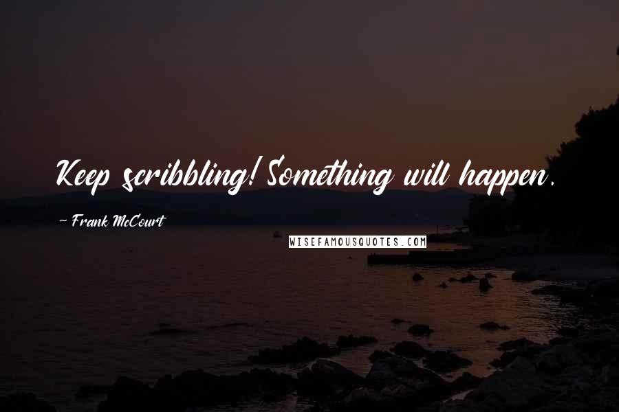 Frank McCourt Quotes: Keep scribbling! Something will happen.