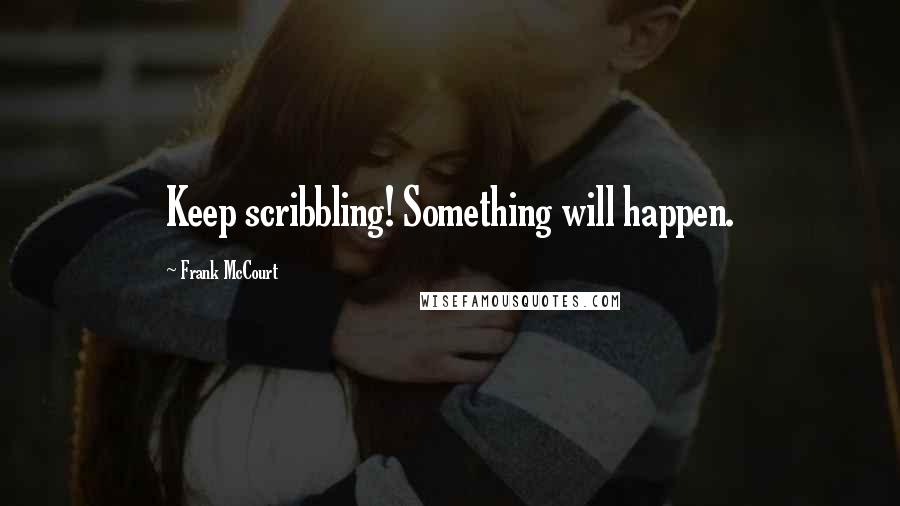 Frank McCourt Quotes: Keep scribbling! Something will happen.