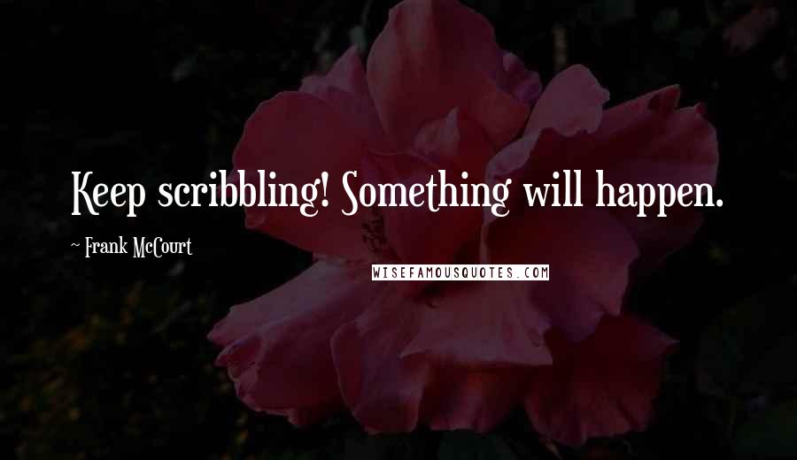 Frank McCourt Quotes: Keep scribbling! Something will happen.