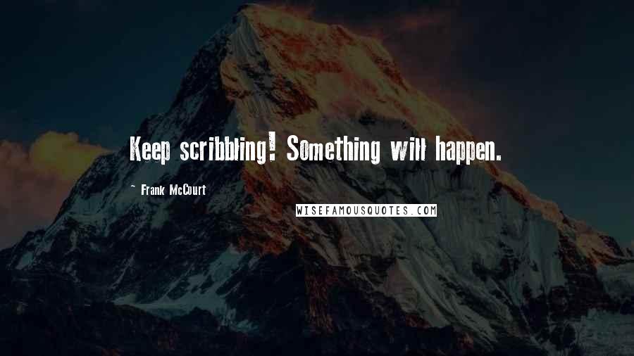 Frank McCourt Quotes: Keep scribbling! Something will happen.