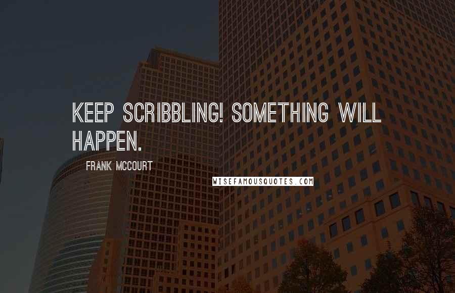 Frank McCourt Quotes: Keep scribbling! Something will happen.