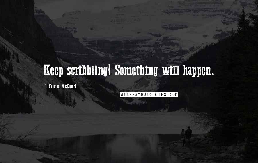 Frank McCourt Quotes: Keep scribbling! Something will happen.