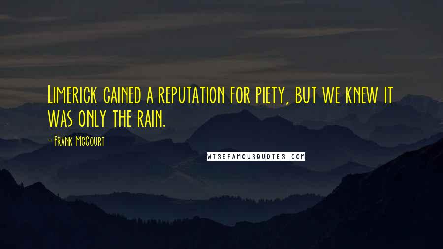 Frank McCourt Quotes: Limerick gained a reputation for piety, but we knew it was only the rain.