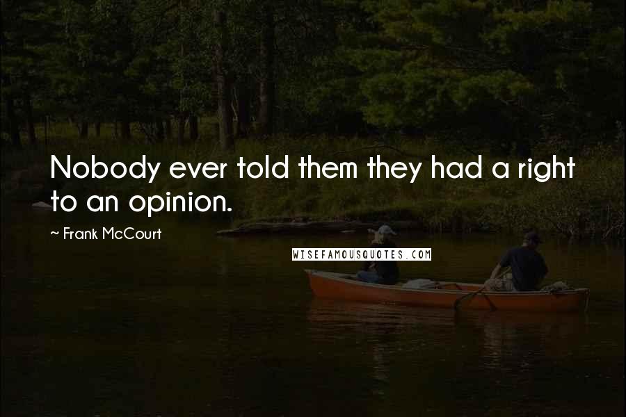 Frank McCourt Quotes: Nobody ever told them they had a right to an opinion.