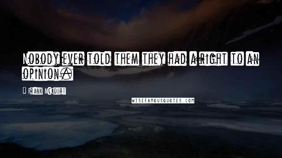 Frank McCourt Quotes: Nobody ever told them they had a right to an opinion.