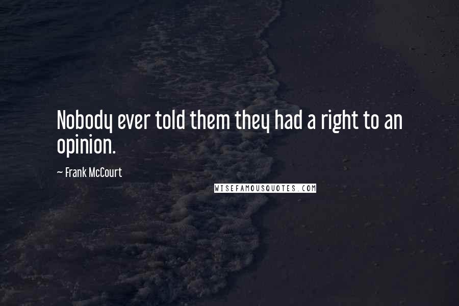 Frank McCourt Quotes: Nobody ever told them they had a right to an opinion.