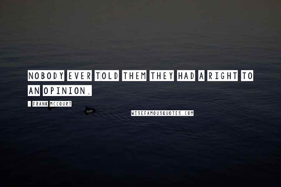 Frank McCourt Quotes: Nobody ever told them they had a right to an opinion.