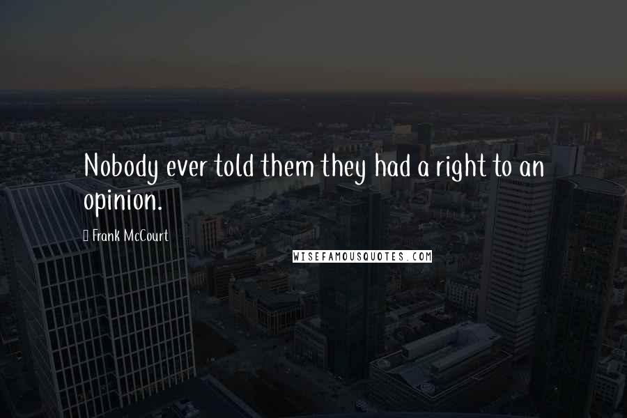 Frank McCourt Quotes: Nobody ever told them they had a right to an opinion.