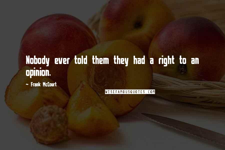 Frank McCourt Quotes: Nobody ever told them they had a right to an opinion.