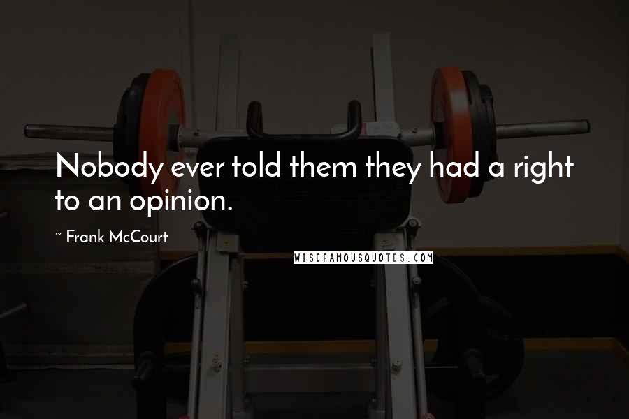 Frank McCourt Quotes: Nobody ever told them they had a right to an opinion.