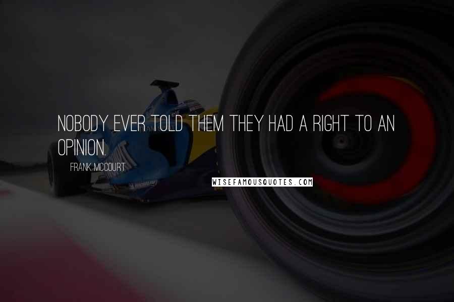 Frank McCourt Quotes: Nobody ever told them they had a right to an opinion.