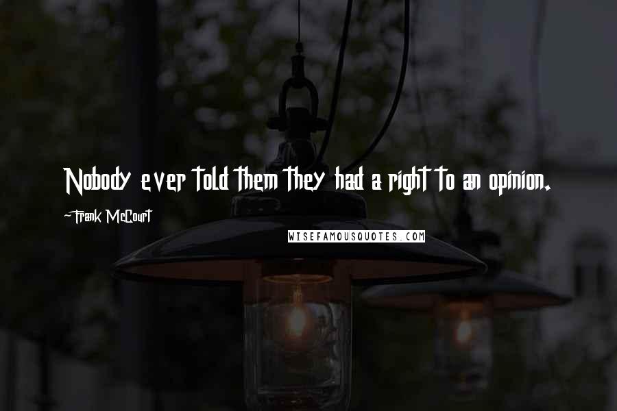 Frank McCourt Quotes: Nobody ever told them they had a right to an opinion.