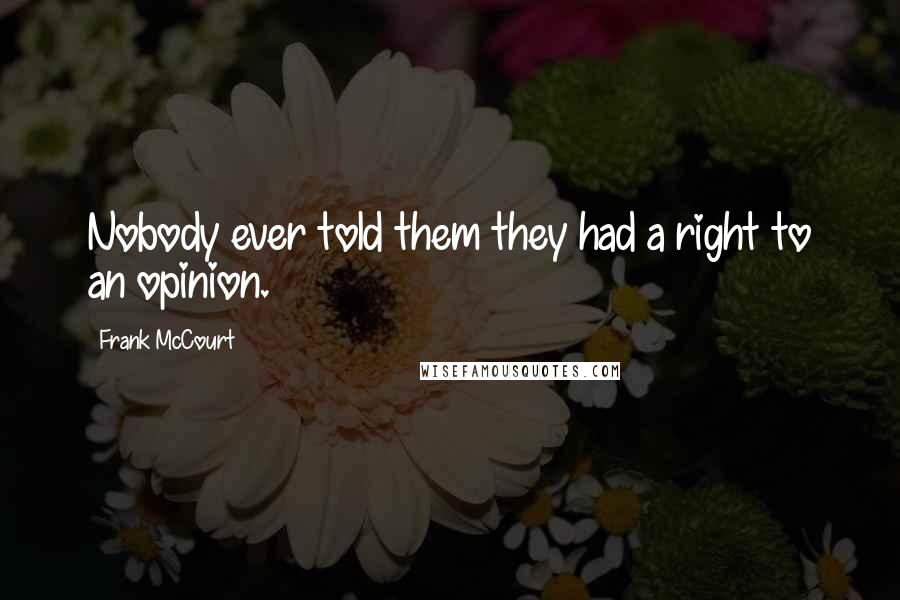 Frank McCourt Quotes: Nobody ever told them they had a right to an opinion.