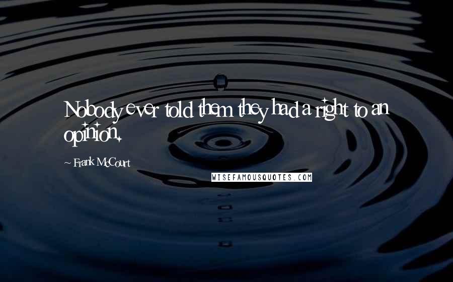 Frank McCourt Quotes: Nobody ever told them they had a right to an opinion.