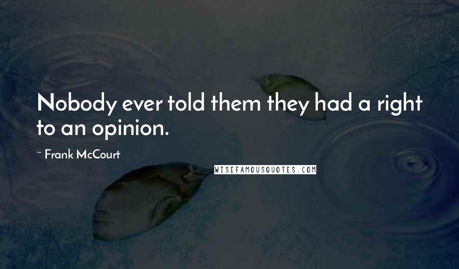 Frank McCourt Quotes: Nobody ever told them they had a right to an opinion.