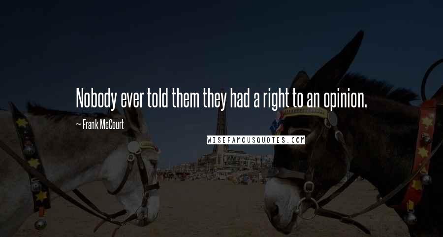 Frank McCourt Quotes: Nobody ever told them they had a right to an opinion.