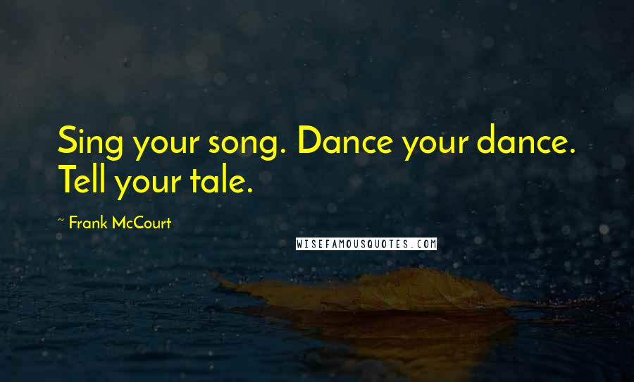 Frank McCourt Quotes: Sing your song. Dance your dance. Tell your tale.