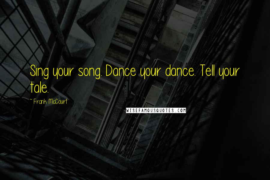 Frank McCourt Quotes: Sing your song. Dance your dance. Tell your tale.