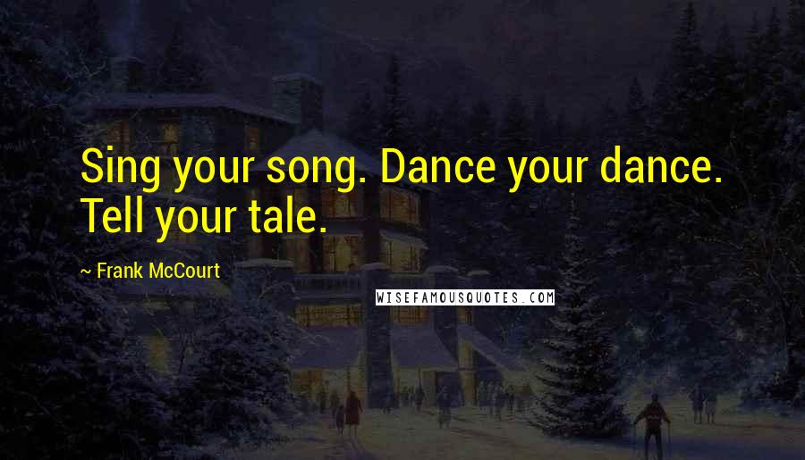 Frank McCourt Quotes: Sing your song. Dance your dance. Tell your tale.