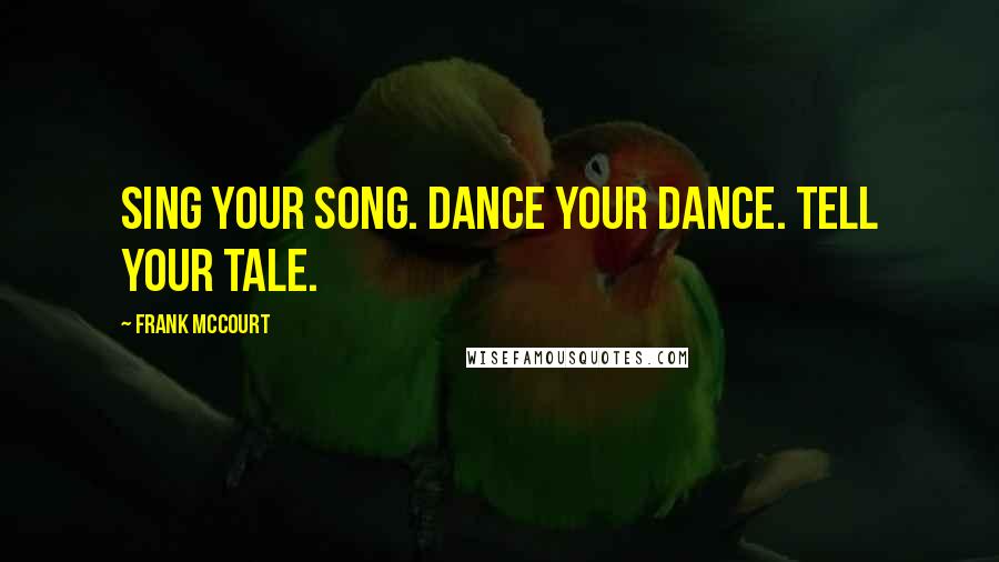 Frank McCourt Quotes: Sing your song. Dance your dance. Tell your tale.