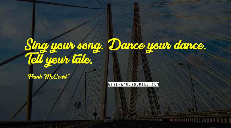 Frank McCourt Quotes: Sing your song. Dance your dance. Tell your tale.