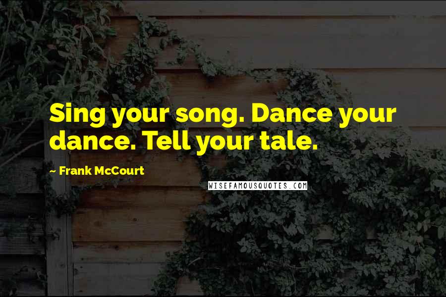 Frank McCourt Quotes: Sing your song. Dance your dance. Tell your tale.