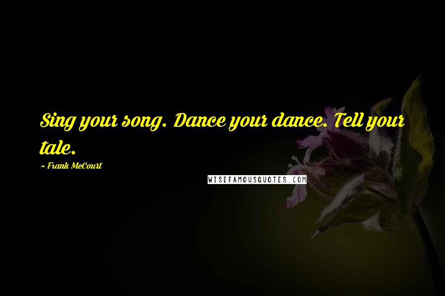 Frank McCourt Quotes: Sing your song. Dance your dance. Tell your tale.