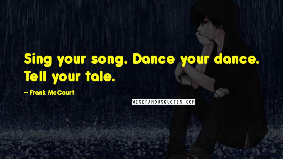 Frank McCourt Quotes: Sing your song. Dance your dance. Tell your tale.