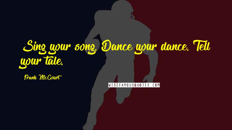 Frank McCourt Quotes: Sing your song. Dance your dance. Tell your tale.