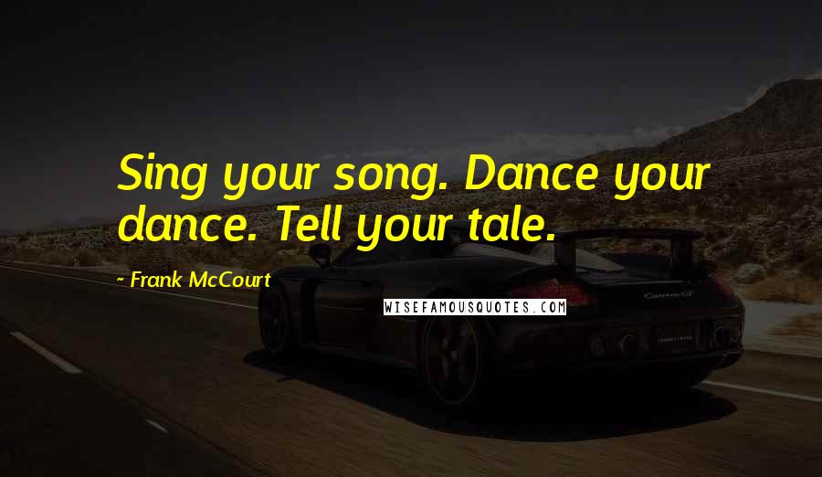 Frank McCourt Quotes: Sing your song. Dance your dance. Tell your tale.