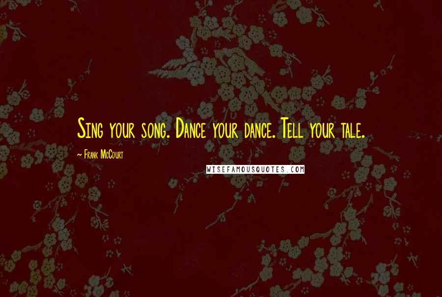 Frank McCourt Quotes: Sing your song. Dance your dance. Tell your tale.